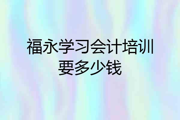 福永学习会计培训要多少钱
