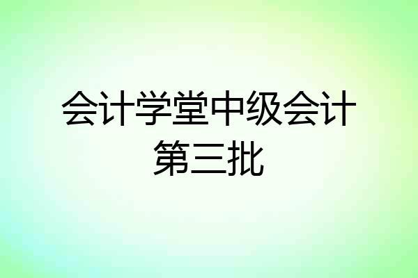 会计学堂中级会计第三批