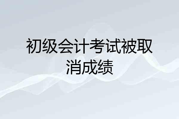 初级会计考试被取消成绩
