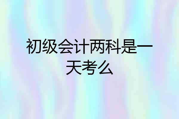 初级会计两科是一天考么