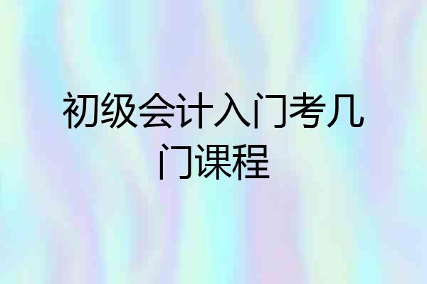 初级会计入门考几门课程