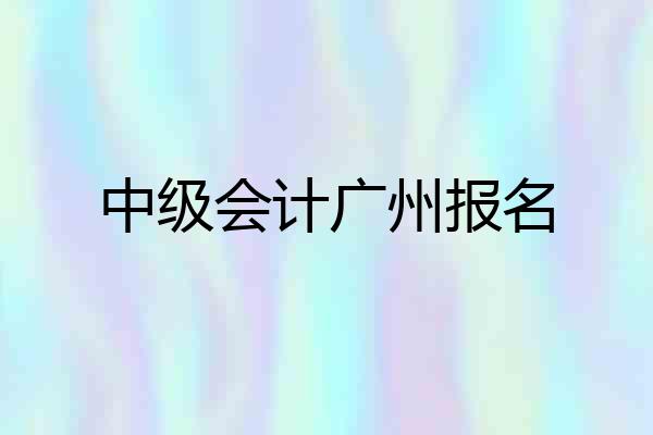 中级会计广州报名