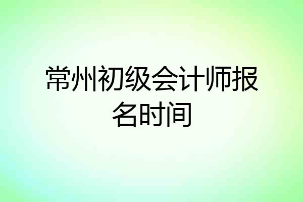 常州初级会计师报名时间