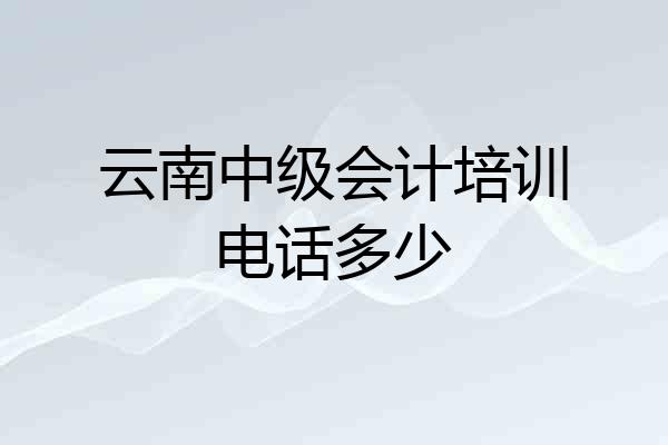 云南中级会计培训电话多少