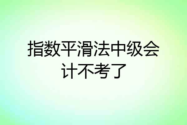 指数平滑法中级会计不考了