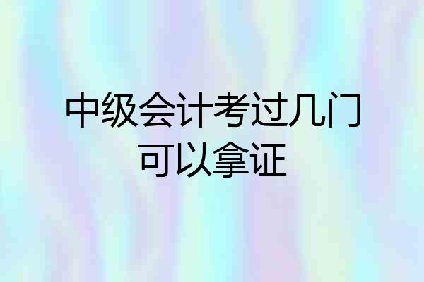 中级会计考过几门可以拿证