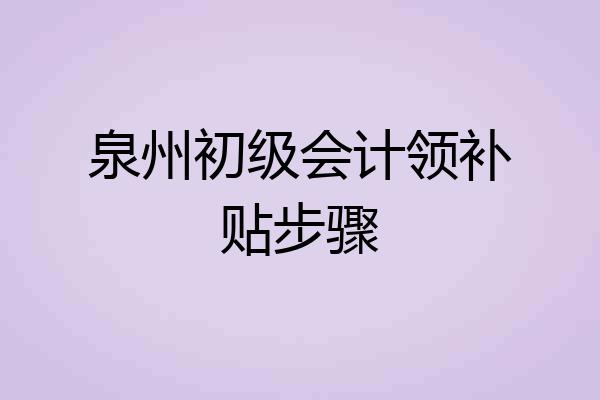 泉州初级会计领补贴步骤