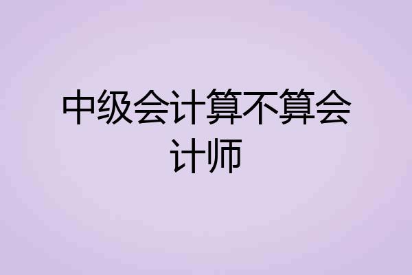 中级会计算不算会计师