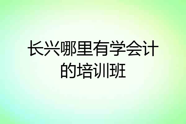 长兴哪里有学会计的培训班