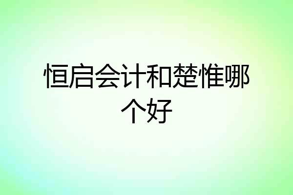 恒启会计和楚惟哪个好