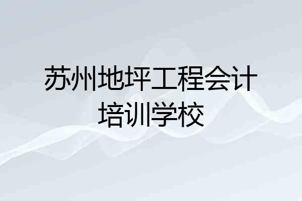 苏州地坪工程会计培训学校
