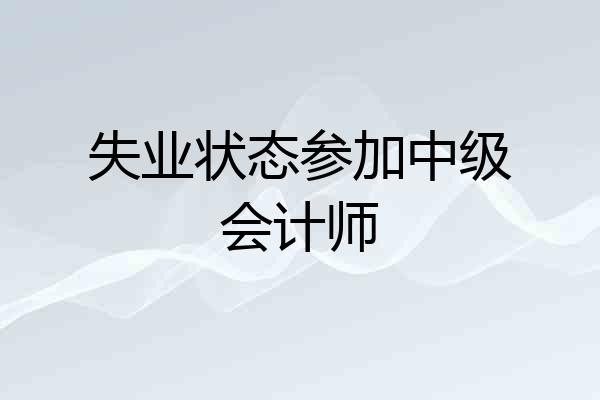 失业状态参加中级会计师