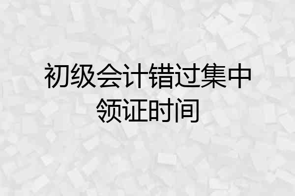 初级会计错过集中领证时间