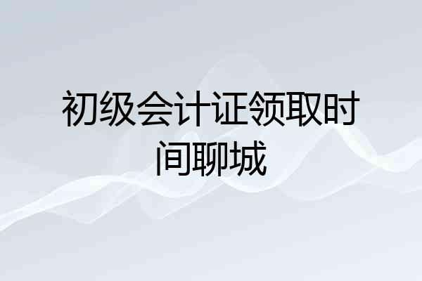 初级会计证领取时间聊城