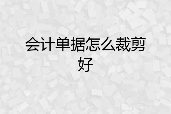 会计单据怎么裁剪好