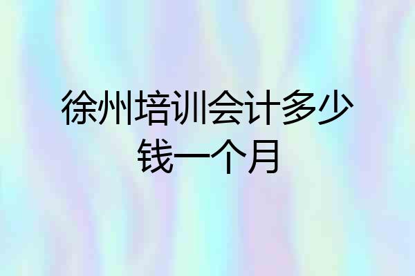 徐州培训会计多少钱一个月