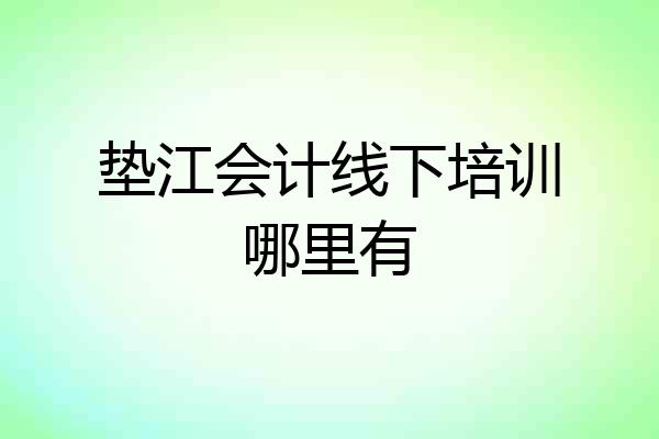 垫江会计线下培训哪里有