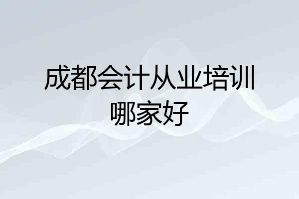 成都会计从业培训哪家好