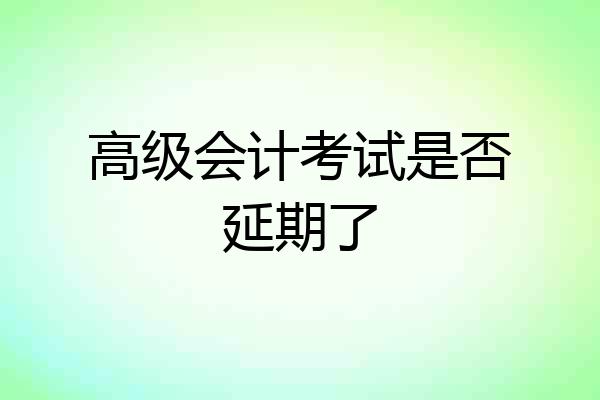 高级会计考试是否延期了