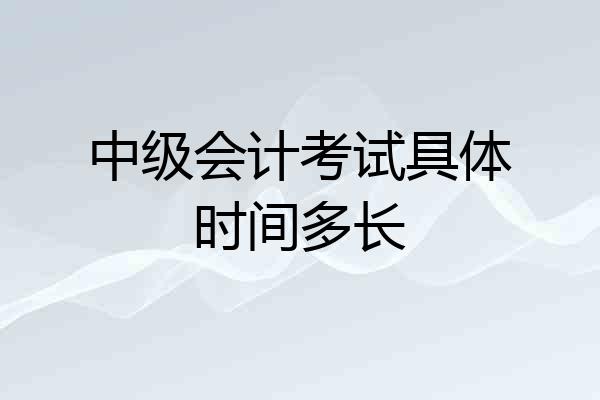 中级会计考试具体时间多长