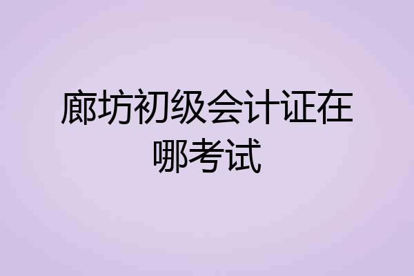 廊坊初级会计证在哪考试