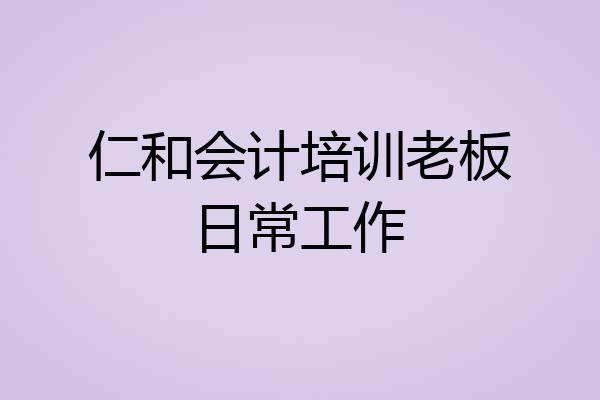 仁和会计培训老板日常工作