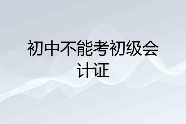 初中不能考初级会计证