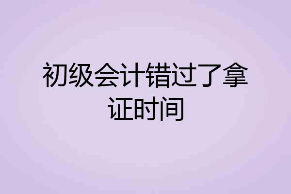 初级会计错过了拿证时间