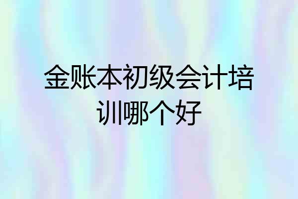 金账本初级会计培训哪个好