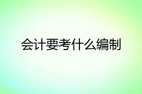 会计要考什么编制