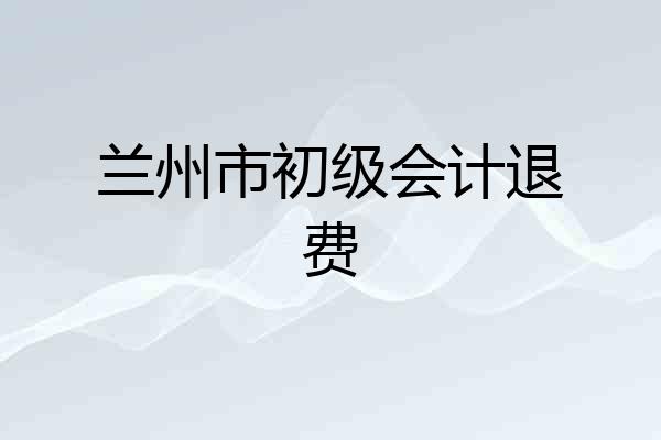 兰州市初级会计退费