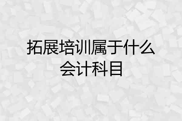 拓展培训属于什么会计科目