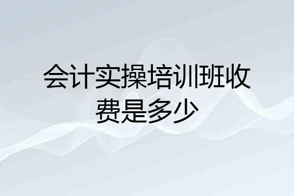 会计实操培训班收费是多少