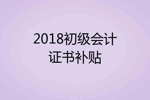 2018初级会计证书补贴