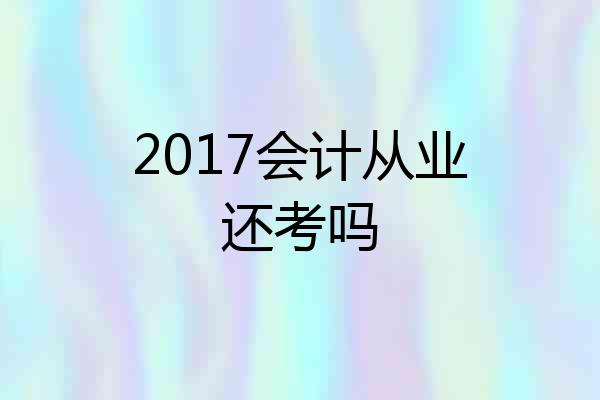 2017会计从业还考吗