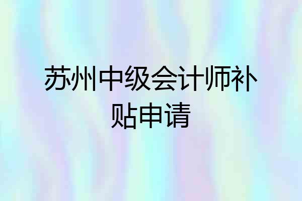 苏州中级会计师补贴申请