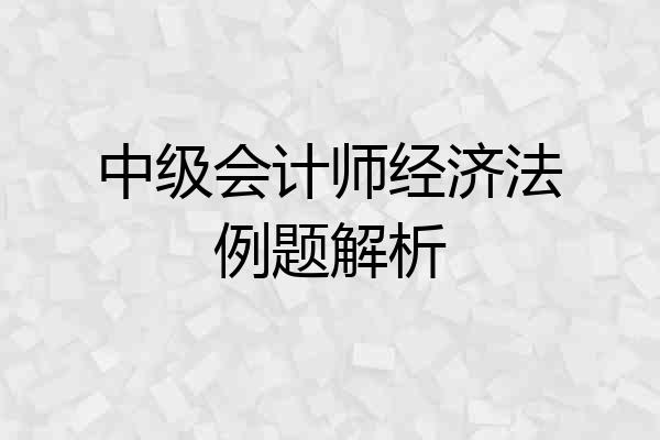 中级会计师经济法例题解析