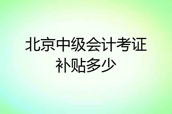 北京中级会计考证补贴多少