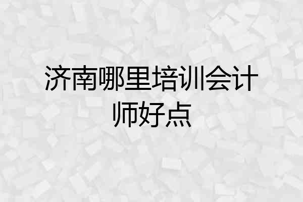 济南哪里培训会计师好点
