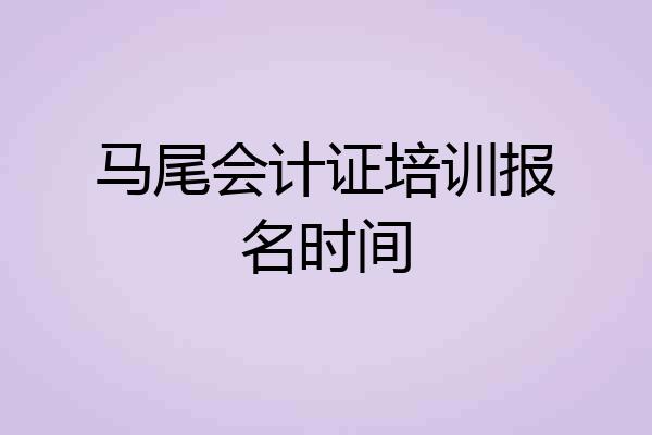 马尾会计证培训报名时间