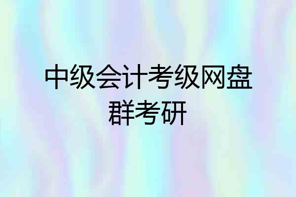 中级会计考级网盘群考研