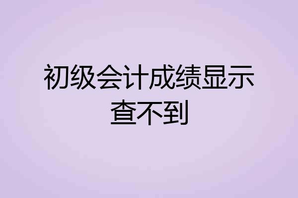初级会计成绩显示查不到