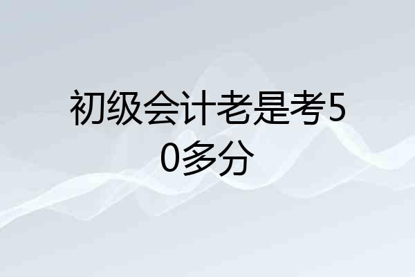 初级会计老是考50多分
