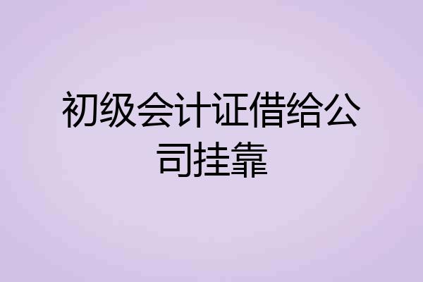 初级会计证借给公司挂靠