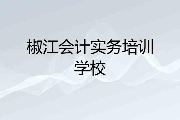 椒江会计实务培训学校
