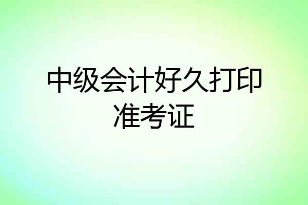 中级会计好久打印准考证