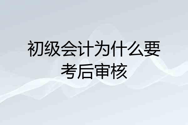 初级会计为什么要考后审核