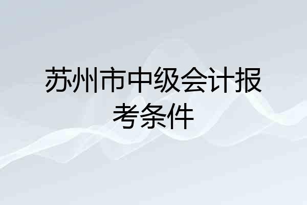 苏州市中级会计报考条件