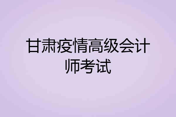 甘肃疫情高级会计师考试