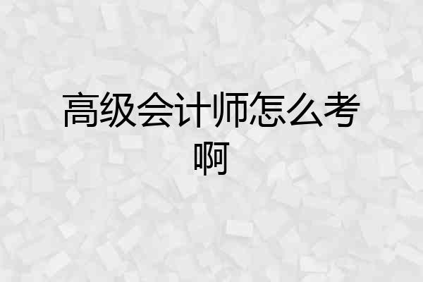 高级会计师怎么考啊